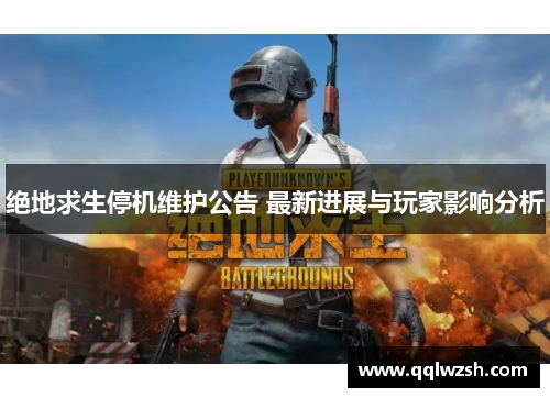绝地求生停机维护公告 最新进展与玩家影响分析 绝地求生停机维护公告 最新进展与玩家影响分析