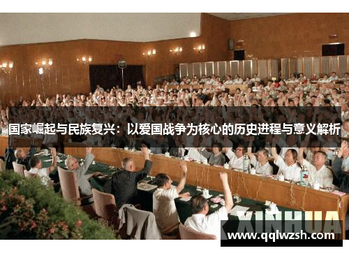 国家崛起与民族复兴:以爱国战争为核心的历史进程与意义解析 国家崛起与民族复兴:以爱国战争为核心的历史进程与意义解析